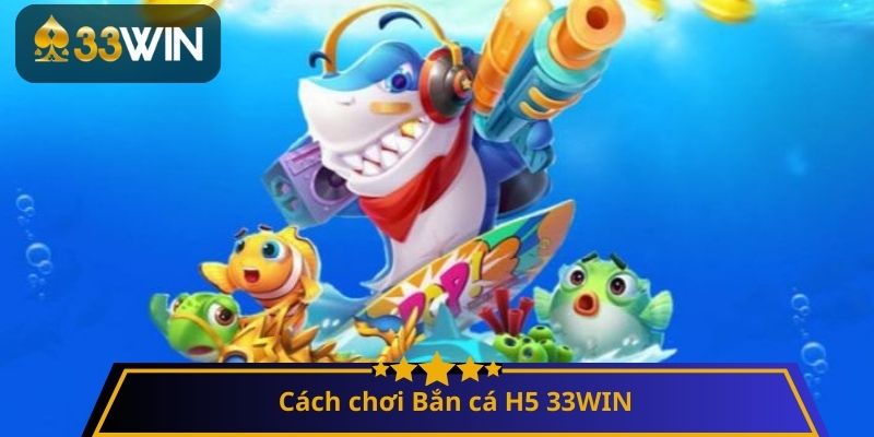Cách chơi Bắn cá H5 33WIN